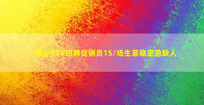 萍乡KTV招聘促销员15/场生意稳定急缺人